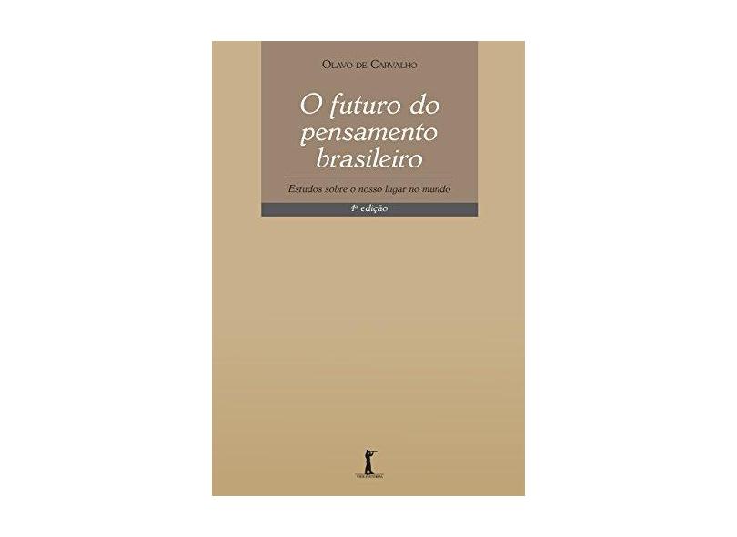O Futuro do Pensamento Brasileiro - Estudos Sobre o Nosso Lugar No Mundo - Carvalho, Olavo De - 9788567394923