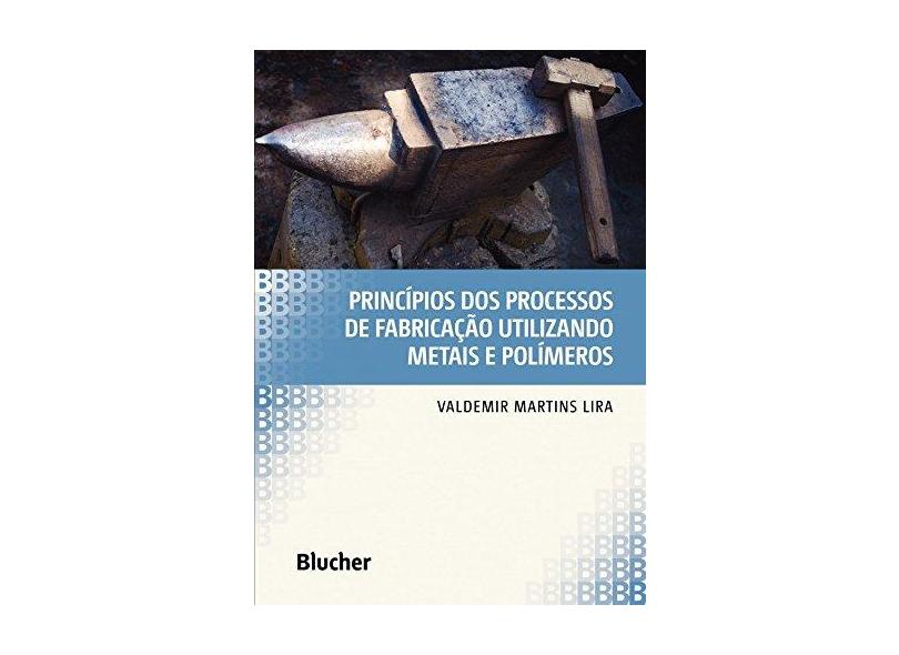 Princípios dos Processos de Fabricação Utilizando Metais e Polímeros - Valdemir Martins Lira - 9788521210856