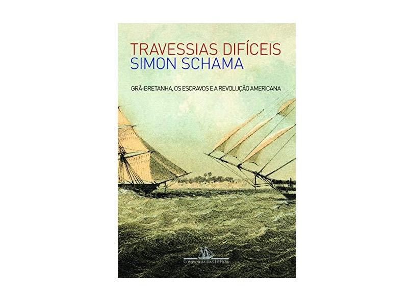 Travessias Difíceis - Grã-bretanha, Os Escravos E A Revolução Americana - Schama, Simon - 9788535919592