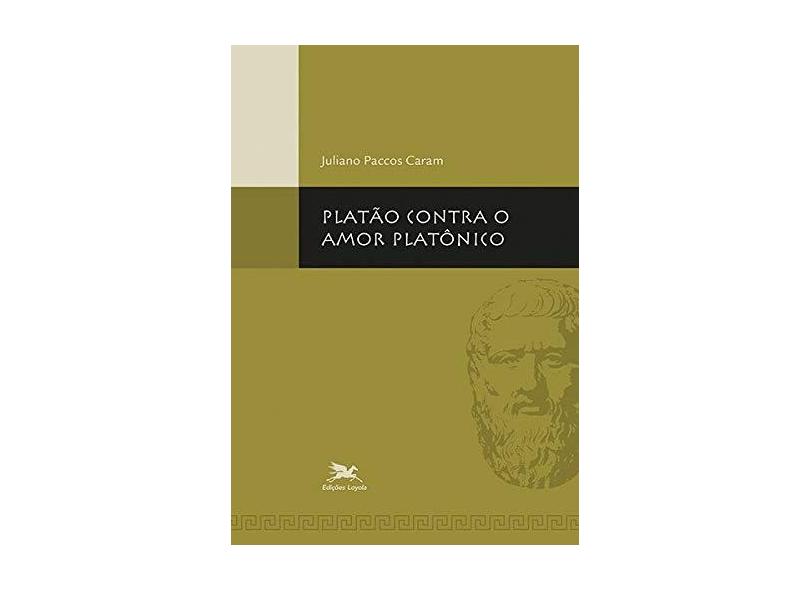 Platão contra o amor platônico - Juliano Paccos Caram - 9788515045068