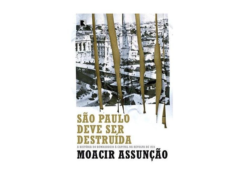 São Paulo Deve Ser Destruída: A História Do Bombardeio À Capital Na Revolta De 1924 - Assunção, Moacir - 9788501100115