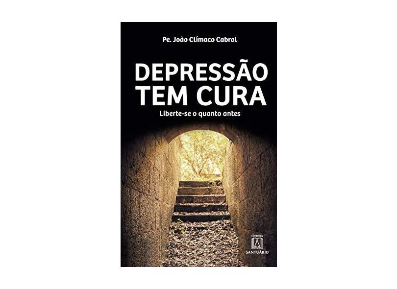 Depressão Tem Cura: Liberte-se o Quando Antes - Pe. João Clímaco  Cabral - 9788572008136