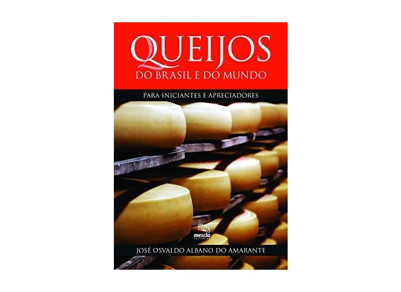 Queijos do Brasil e do Mundo. Para Iniciantes e Apreciadores - José Osvaldo Albano Do Amarante - 9788588641358