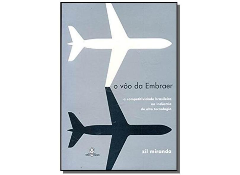 O Vôo da Embraer - A Competitividade Brasileira na Indústria de Alta Tecnologia - Zil Miranda - 9788588161177