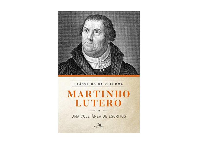 Martinho Lutero. Uma Coletânea de Escritos - Série Clássicos da Reforma - Vários Autores - 9788527507356