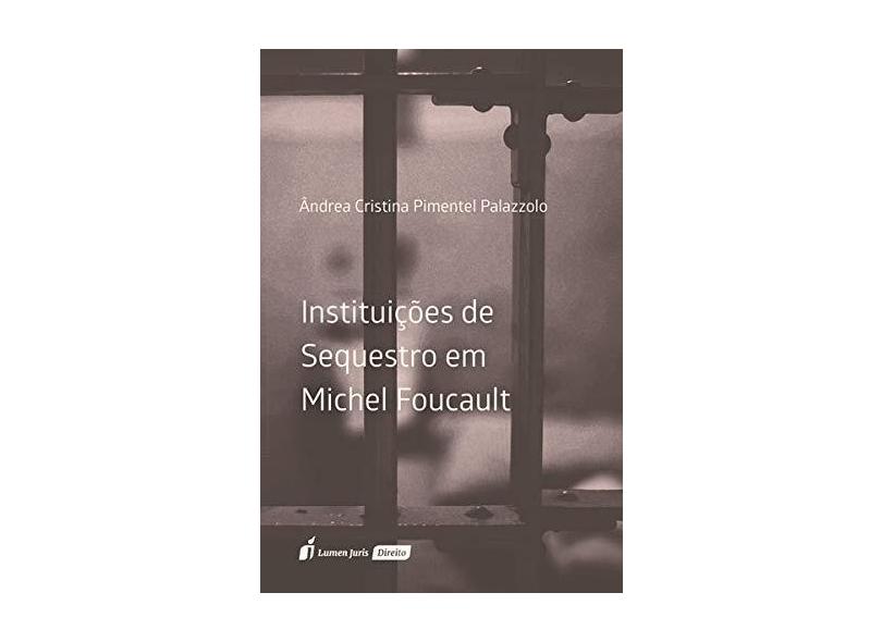 Instituições de Sequestro em Michel Foucault. 2018 - Ândrea Cristina Pimentel Palazzolo - 9788551907832
