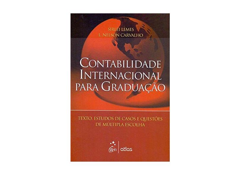 Contabilidade Internacional para Graduação - Textos, Estudos de Casos e Questões de Múltipla Escolha - Carvalho, Nelson Luiz De; Lemes, Sirlei - 9788522458240