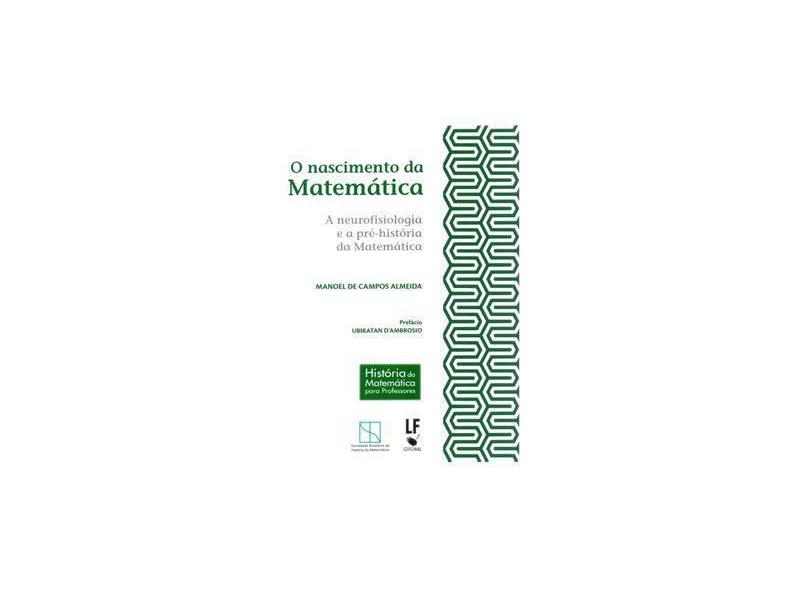 O Nascimento da Matemática - A Neurofisiologia e A Pré-história da Matemática - Almeida, Manoel De Campos - 9788578612108