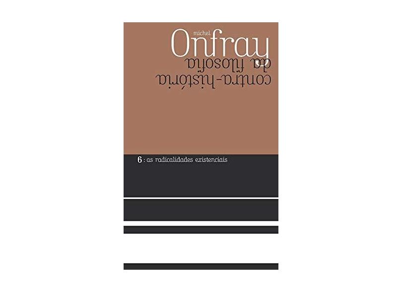 Contra-História da Filosofia. As Radicalidades Existenciais - Volume 6 - Michel Onfray - 9788578279134