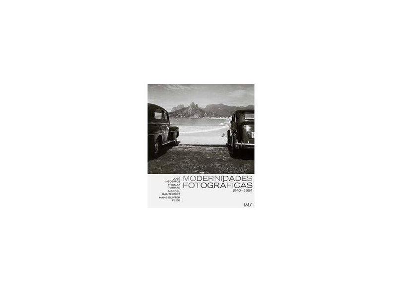 Modernidades Fotográficas 1940-1964 - Medeiros, José; Gautherot, Marcel; Farkas, Thomaz - 9788583460015