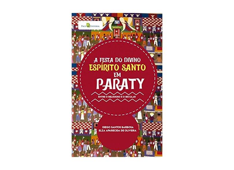 A Festa do Divino Espírito Santo em Paraty: Entre o Religioso e o Secular - Diego Santos Barbosa - 9788546209972