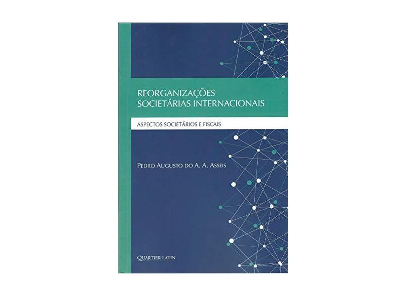 Reorganizações Societárias Internacionais. Aspectos Societários e Fiscais - Pedro Augusto Do A. A. Asseis - 9788576749424