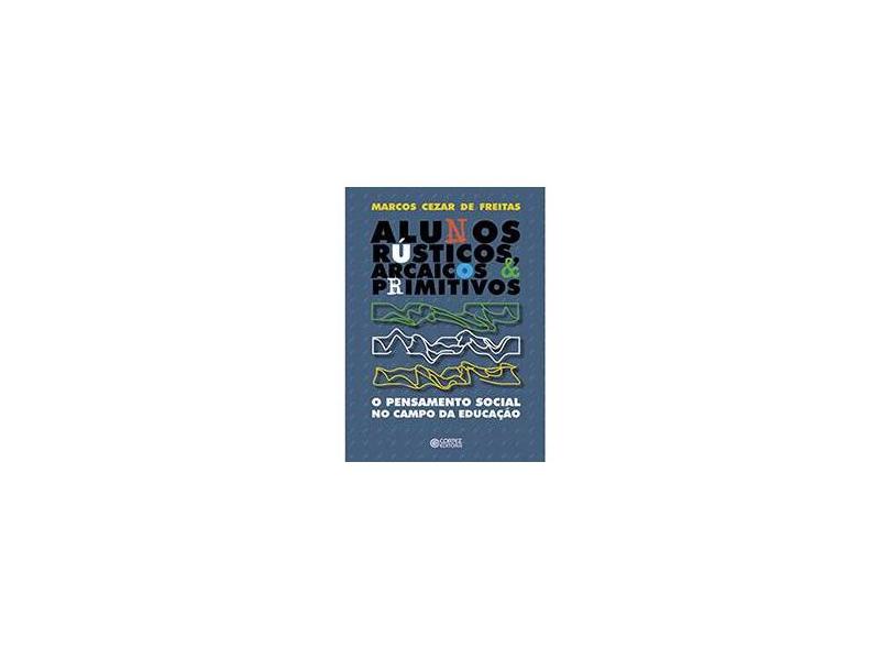 Alunos Rústicos, Arcaicos & Primitivos - O Pensamento Social no Campo da Educação - Marcos Cezar De Freitas - 9788524911712