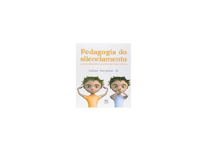 Pedagogia do Silenciamento - A Escola Brasileira e o Ensino de Língua Materna - Ferrarezi Jr., Celso - 9788579340840
