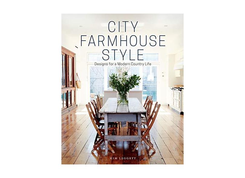 City Farmhouse Style: Designs for a Modern Country Life - Kim Leggett - 9781419726507