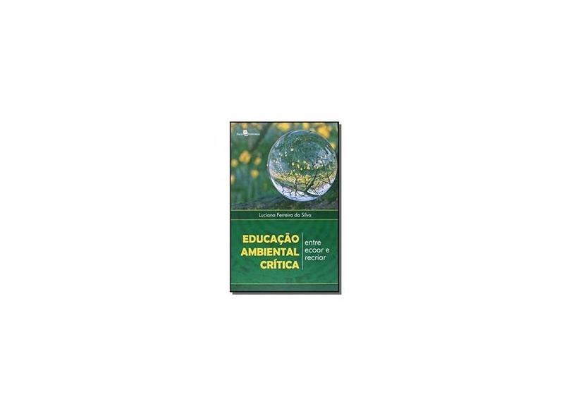 Educação Ambiental Crítica - Entre Ecoar e Recriar - Silva, Luciana Ferreira Da - 9788581486123