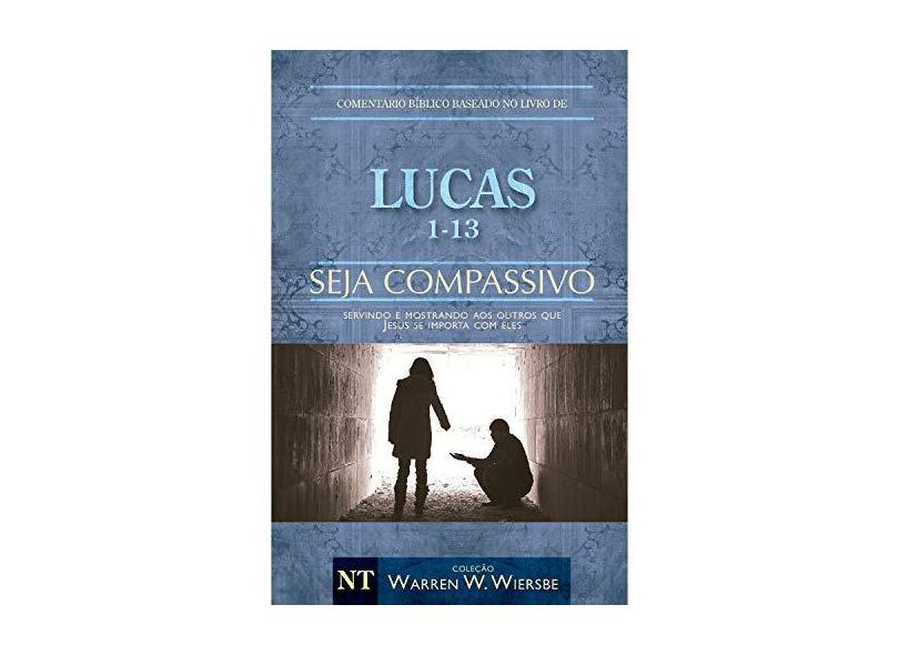 Lucas 1-13 - Seja Compassiv - Servindo e Mostrando Aos Outros Que Jesus Se Importa Com Eles - Col. W - Wiersbe, Warren W. ; - 9788580640922