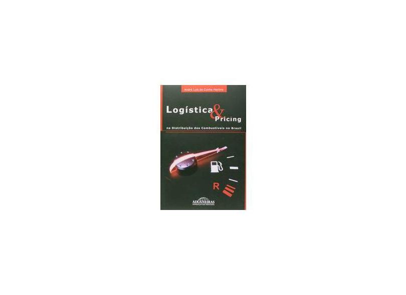 Logística e Pricing na Distribuição dos Combustíveis no Brasil - André Luis Da Cunha Martins - 9788571295124