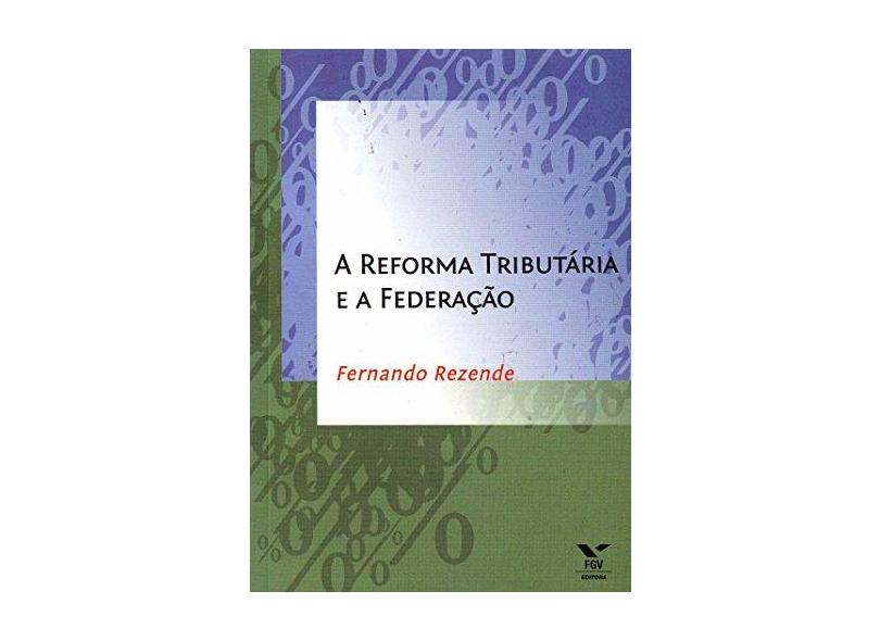 Reforma Tributária e a Federação, A - Fernando Rezende - 9788522507627
