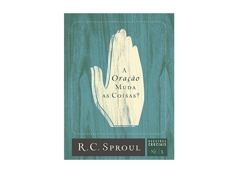A Oração Muda As Coisas? Vol. 3 - Série Questões Cruciais - Sproul,r. C. - 9788581320243