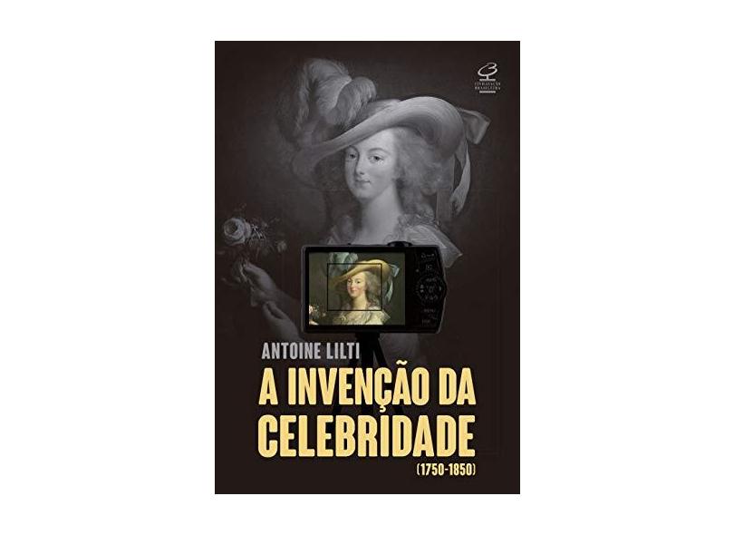 A Invenção Da Celebridade (1750-1850) - Lilti, Antoine - 9788520013687