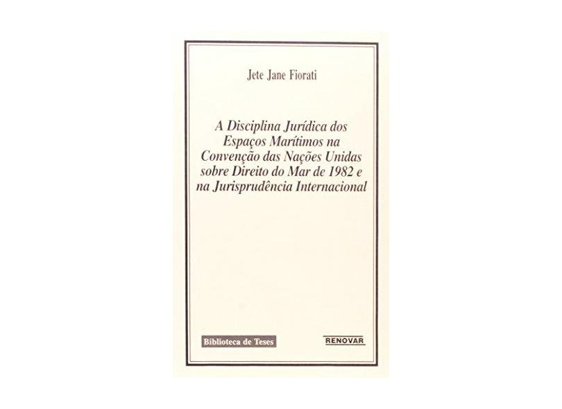 A Disciplina Jurídica dos Espaços Maritimos na Convenção das Nações Unidas Sobre Direito do Mar de 1982 e na Jurisprudência - Jete Jane Fiorati - 9788571471443
