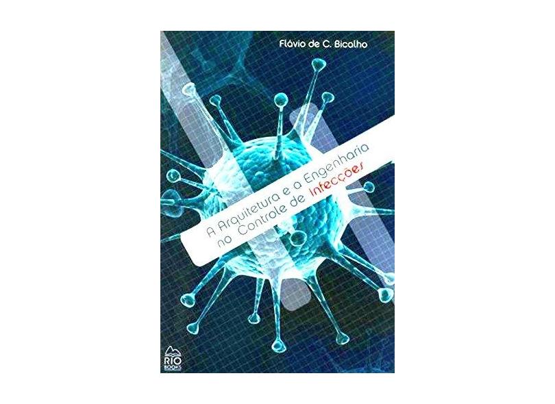 A Arquitetura e a Engenharia no Controle de Infecções - Flávio De C. Bicalho - 9788561556068