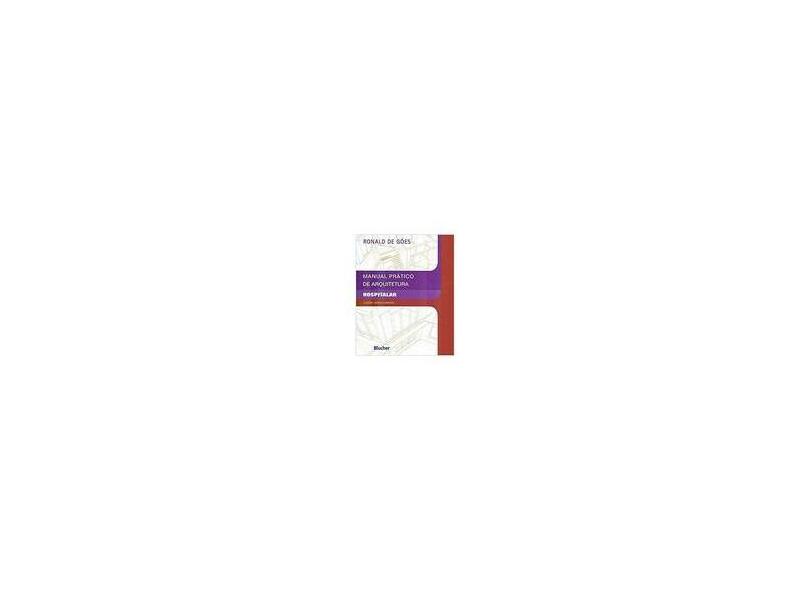 Manual Prático de Arquitetura Hospitalar - 2ª Ed. 2011 - Goes, Ronald De - 9788521205807
