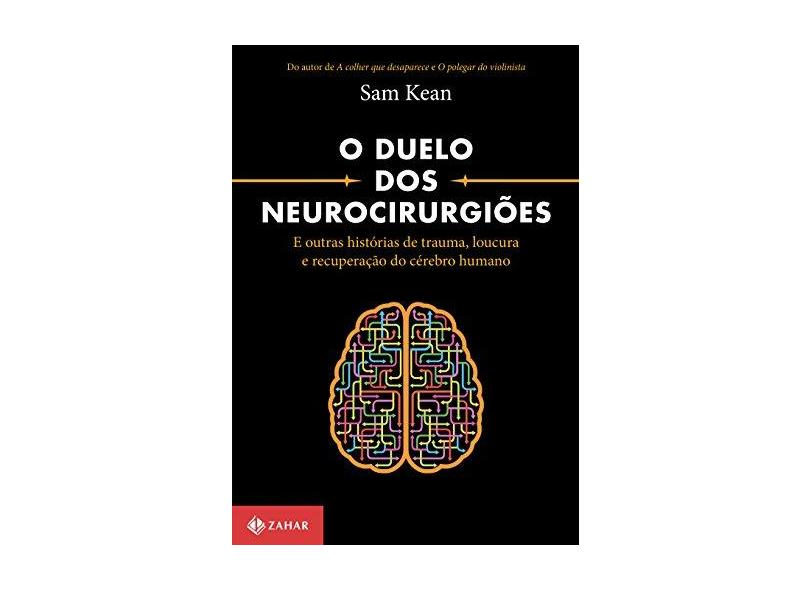 O Duelo Dos Neurocirurgiões e Outras Histórias de Trauma, Loucura e Recuperação do Cérebro Humano - Kean, Sam; - 9788537815885