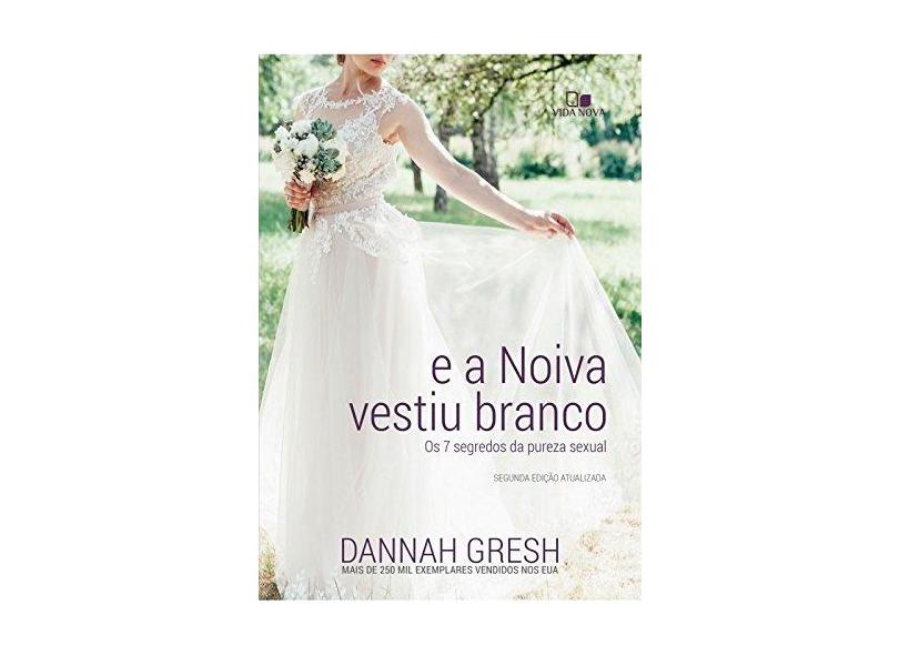 E a Noiva Vestiu Branco. Os 7 Segredos da Pureza Sexual - Dannah Gresh - 9788527508155