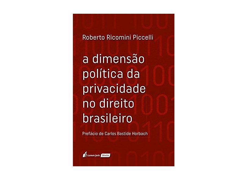A Dimensão Política da Privacidade no Direito Brasileiro. 2018 - Roberto Ricomoni Picelli - 9788551905562