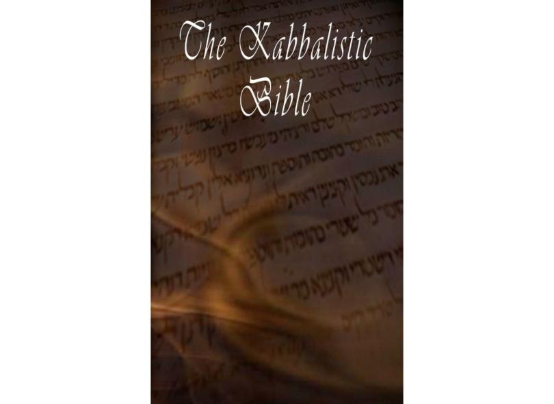 The Kabbalistic Bible According to the Zohar, Torah, Talmud and Midrash ...