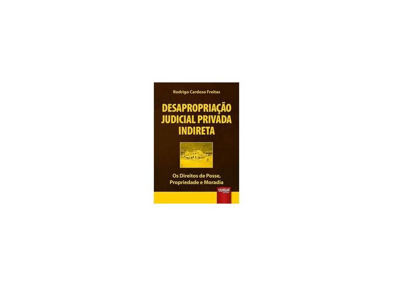 Desapropriação Judicial Privada Indireta: Os Direitos de Posse, Propriedade e Moradia - Rodrigo Cardoso Freitas - 9788536269399