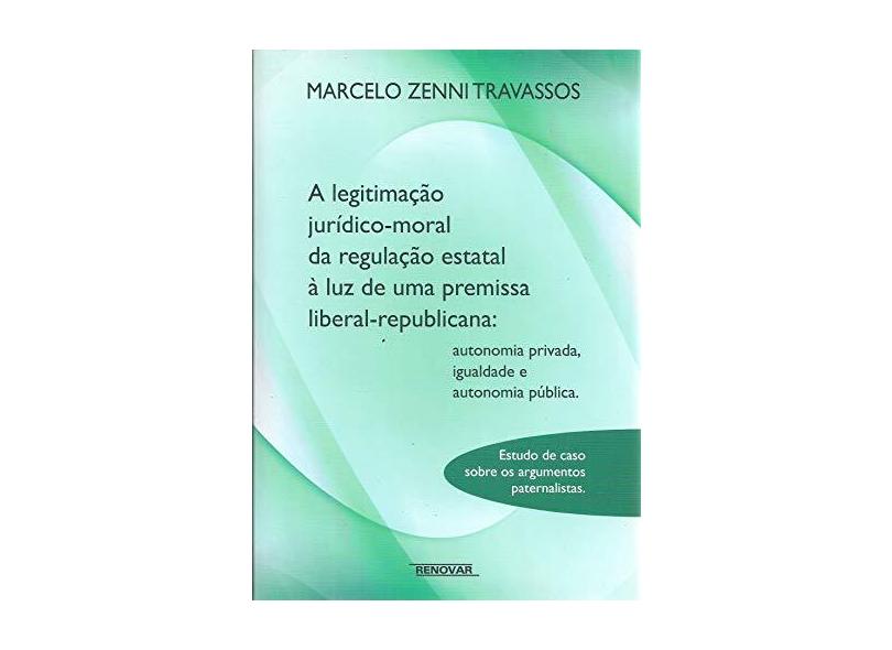 A Legitimação Jurídico-Moral da Regulação Estatal À Luz de Uma Premissa Liberal-Republicana - Travassos, Marcelo Zenni - 9788571478985