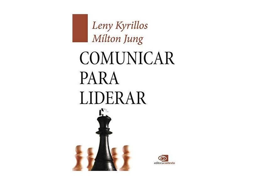 Comunicar Para Liderar - Como Usar A Comunicação Para Liderar Sua Empresa, Sua Equipe e Sua Carreira - Jung, Milton; Kyrillos, Leny - 9788572449175
