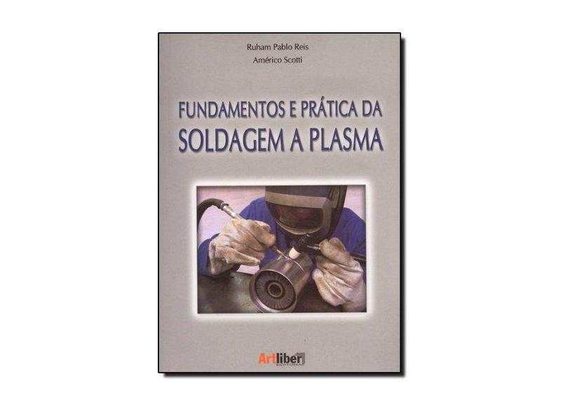 Fundamentos e Prática da Soldagem a Plasma - Ruham Pablo Reis; Américo Scotti - 9788588098398