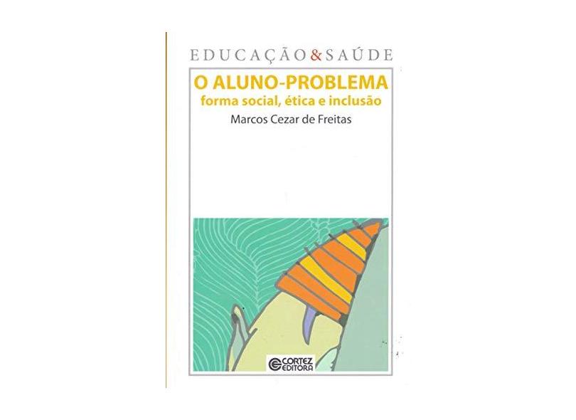 O Aluno-problema - Forma Social, Ética e Inclusão - Vol. 1 - Col. Educação & Saúde - Freitas, Marcos Cezar De - 9788524917509