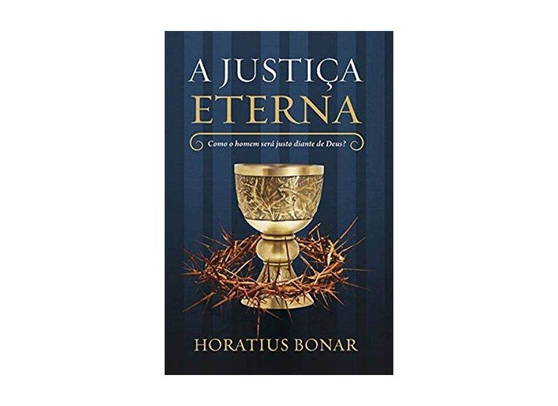 A Justiça Eterna - Como O Homem Será Justo Diante De Deus - Bonar, Horatius - 9788581320366