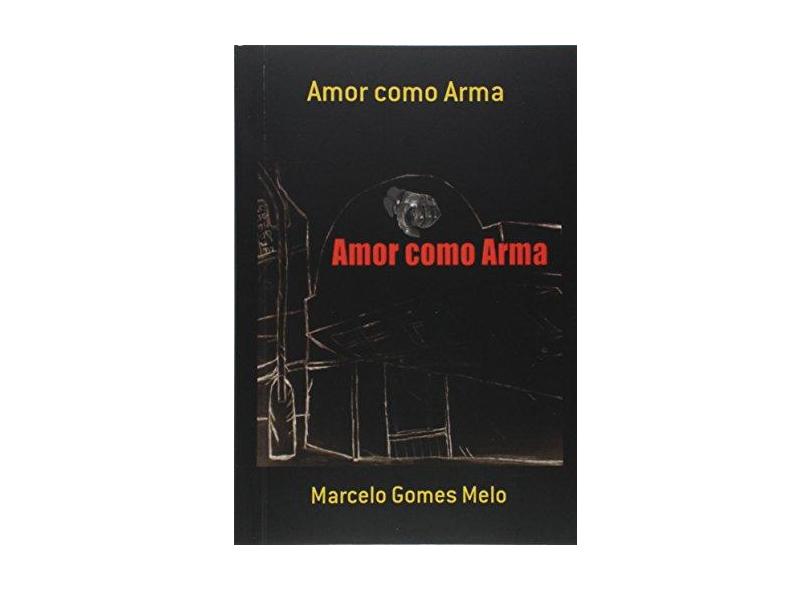 Amor Como Arma - Marcelo Gomes Melo - 9999049680018