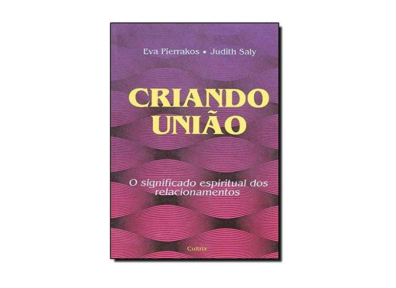 Criando União: o Significado Espiritual dos Relacionamentos - Judith Saly, Eva Pierrakos - 9788531605215