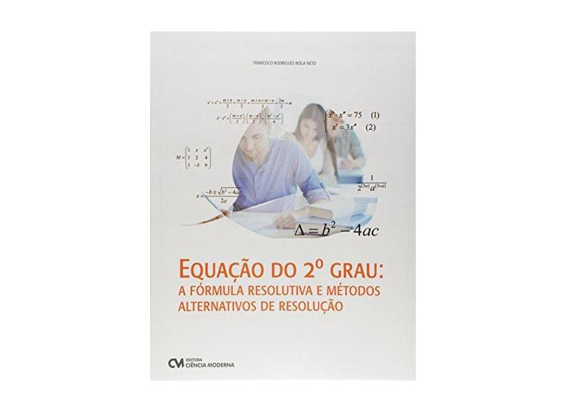 Equação Do 2º Grau: A Fórmula Resolutiva E Métodos Alternativos De Resolução - Francisco Rodrigues Boga Neto - 9788539908851