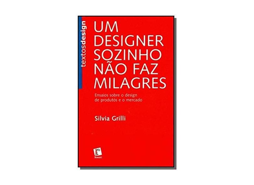 Um Designer Sozinho Não Faz Milagre - Ensaios Sobre Design de Produtos e o Mercado - Grilli, Silvia - 9788580500059