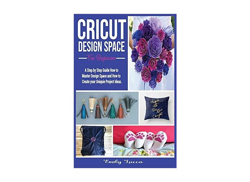 Cricut Design Space for Beginners: A Step by Step Guide How to Master ...