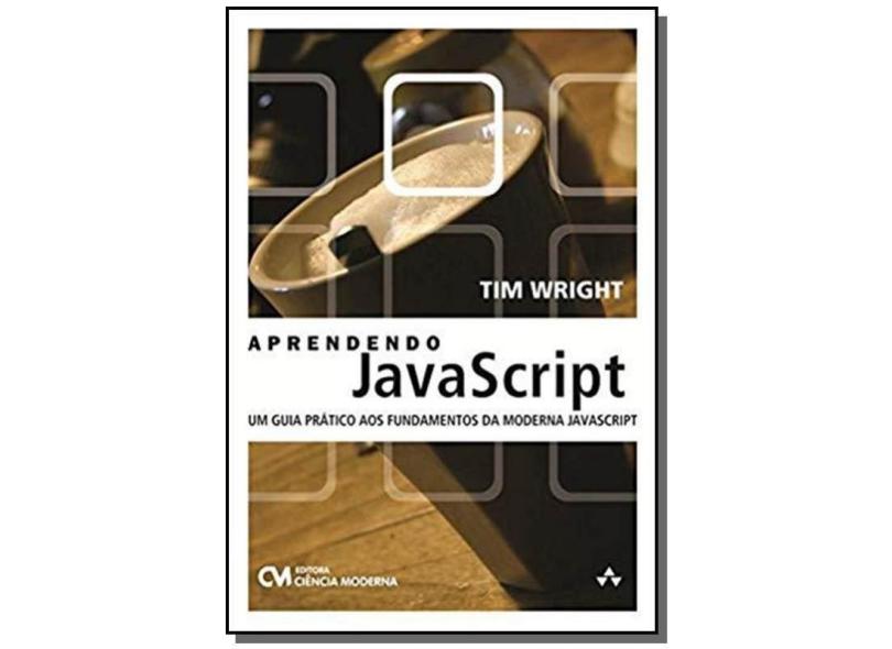 Aprendendo Javascript - Um Guia Prático Aos Fundamentos da Moderna Javascript - Wright, Tim - 9788539904259
