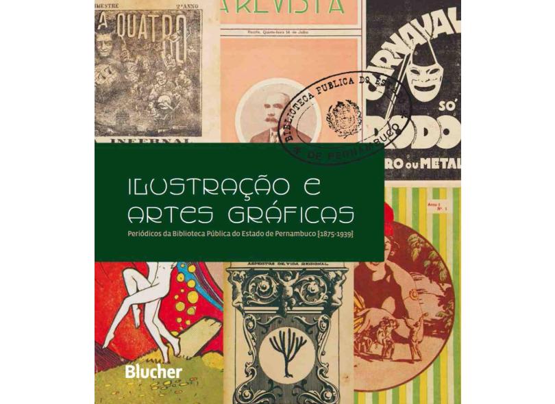 Ilustração e Artes Gráficas - Periódicos da Biblioteca Pública do Estado de Pernambuco 1875 - 1939 - Cavalcante, Sebastião Antunes - 9788521208693