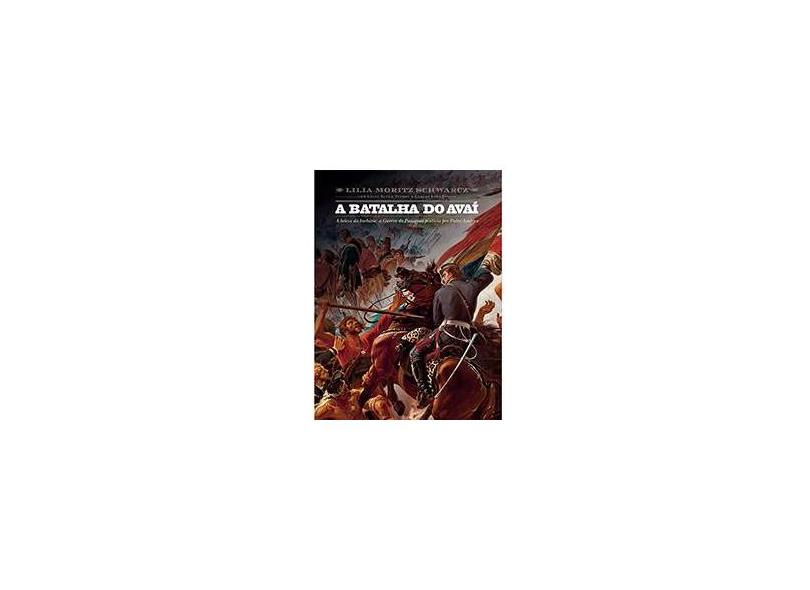 A Batalha do Avaí: A Beleza da Barbárie - A Guerra do Paraguai Pintada por Pedro Américo - Lilia Moritz Schwarcz - 9788575429969