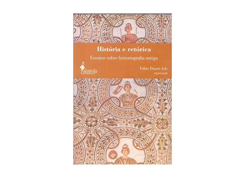 História e Retórica - Ensaios Sobre Historiografia Antiga - Joly, Fabio Duarte - 9788598325552