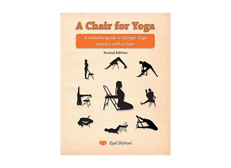 A Chair for Yoga: A Complete Guide to Iyengar Yoga Practice with a Chair - Eyal Shifroni - 9781495296857