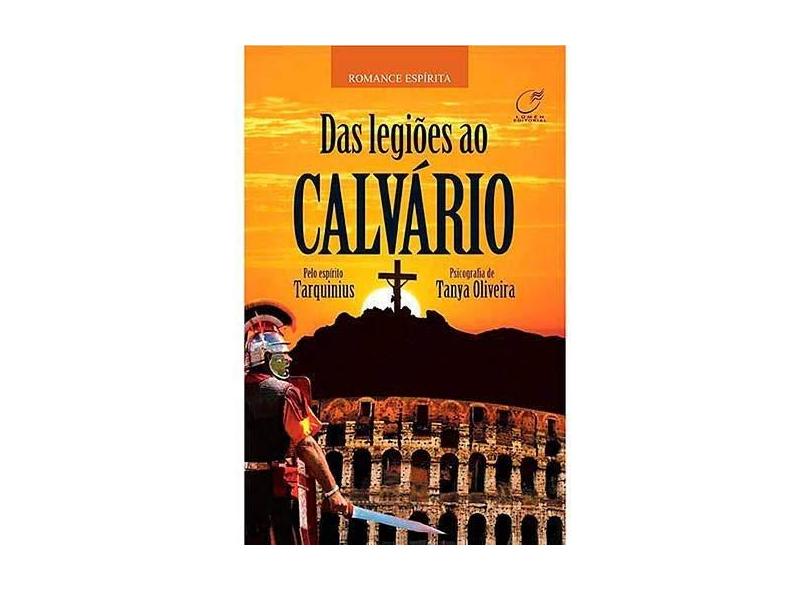 Das Legiões ao Calvário - Oliveira, Tanya - 9788578130152