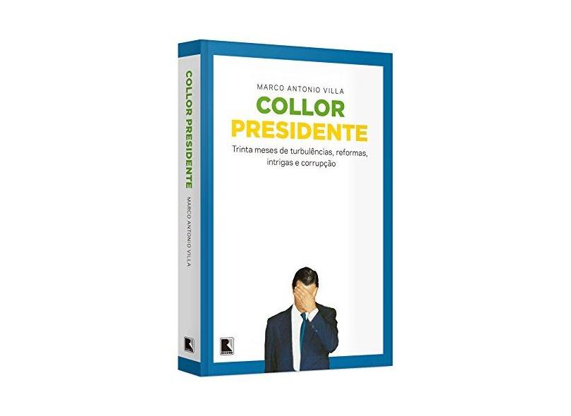 Collor Presidente - Trinta Meses de Turbulências, Reformas, Intrigas e Corrupção - Villa, Marco Antonio - 9788501107251